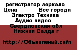 Artway MD-163 — регистратор-зеркало › Цена ­ 7 690 - Все города Электро-Техника » Аудио-видео   . Свердловская обл.,Нижняя Салда г.